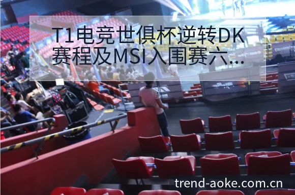 T1电竞世俱杯逆转DK赛程及MSI入围赛六冠王技术特点分 - 澳客官网